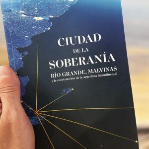 CONOCÉ EL LIBRO “CIUDAD DE LA SOBERANÍA: RÍO GRANDE, MALVINAS Y LA CONSTRUCCIÓN DE LA ARGENTINA BICONTINENTAL”
